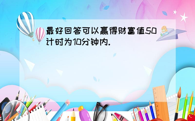 （最好回答可以赢得财富值50）计时为10分钟内.