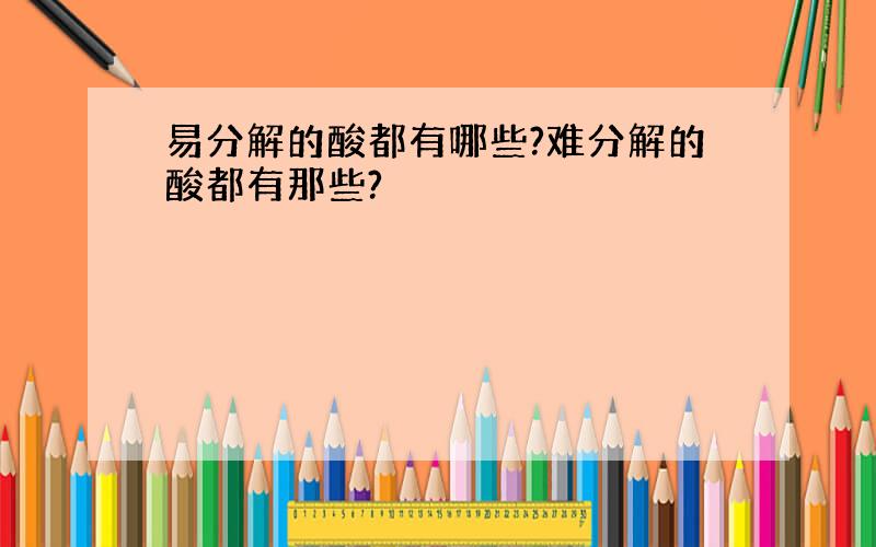 易分解的酸都有哪些?难分解的酸都有那些?