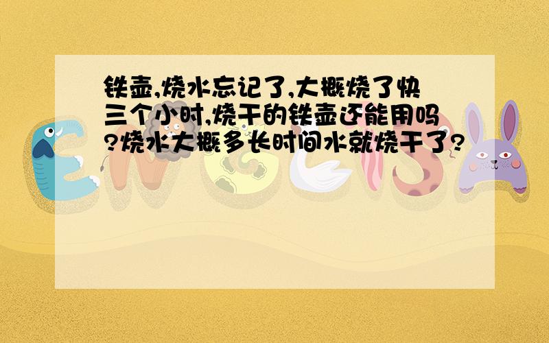 铁壶,烧水忘记了,大概烧了快三个小时,烧干的铁壶还能用吗?烧水大概多长时间水就烧干了?