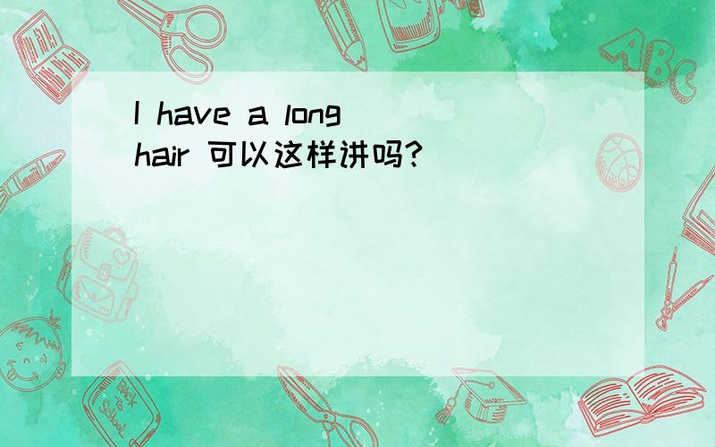 I have a long hair 可以这样讲吗?