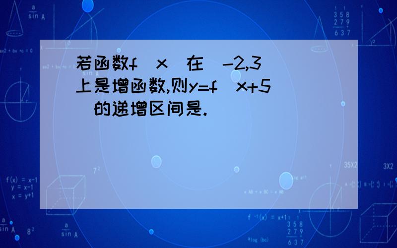 若函数f(x)在(-2,3)上是增函数,则y=f(x+5)的递增区间是.