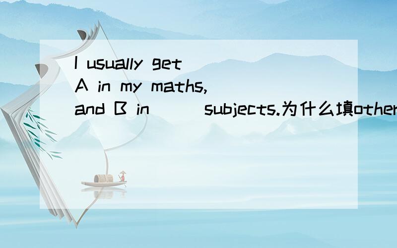 I usually get A in my maths,and B in___subjects.为什么填other