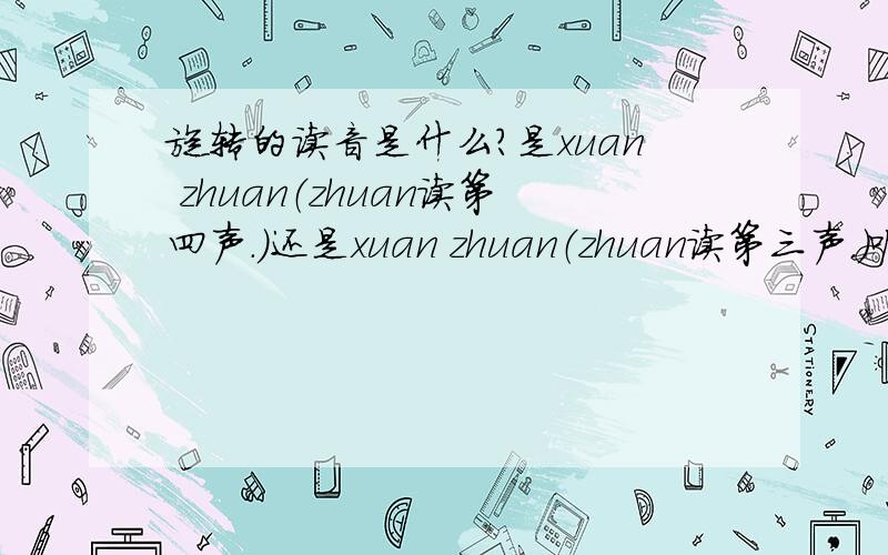 旋转的读音是什么?是xuan zhuan（zhuan读第四声.）还是xuan zhuan（zhuan读第三声.）呢?