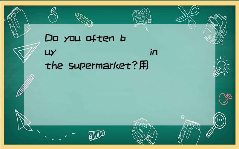 Do you often buy____ ____in the supermarket?用