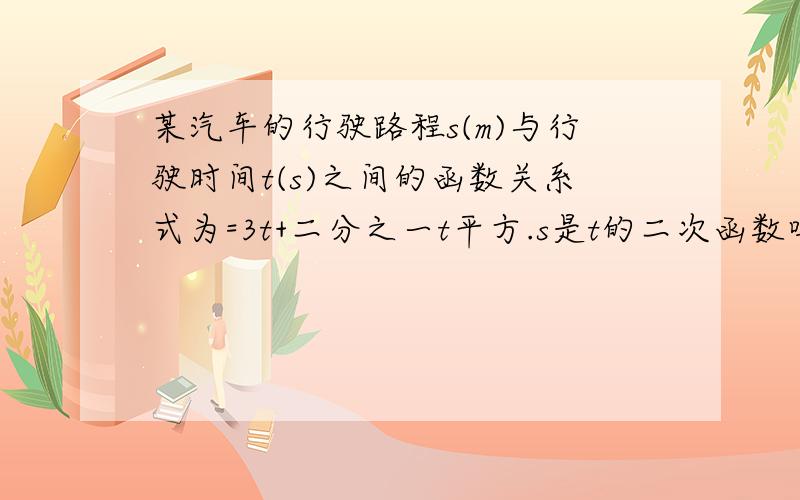 某汽车的行驶路程s(m)与行驶时间t(s)之间的函数关系式为=3t+二分之一t平方.s是t的二次函数吗?求汽车行驶60s