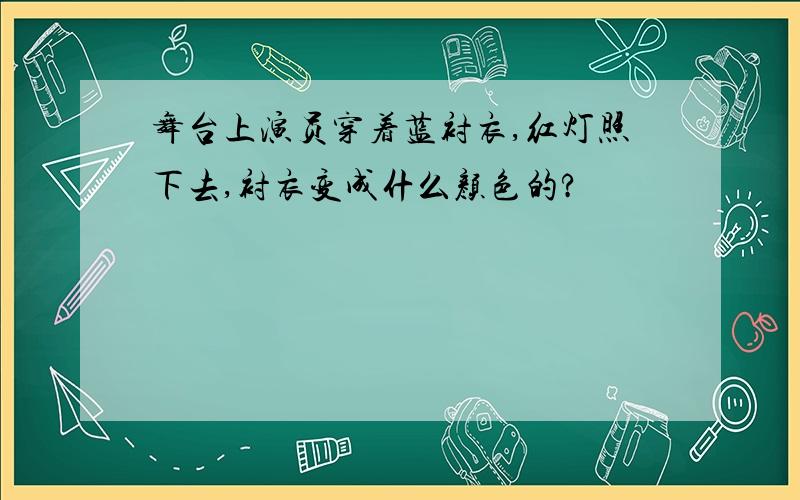 舞台上演员穿着蓝衬衣,红灯照下去,衬衣变成什么颜色的?