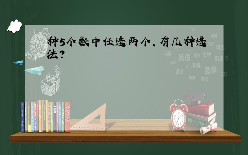 种5个数中任选两个,有几种选法?