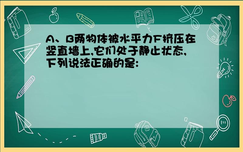 A、B两物体被水平力F挤压在竖直墙上,它们处于静止状态,下列说法正确的是: