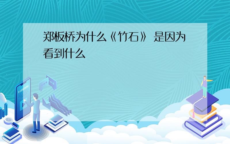 郑板桥为什么《竹石》 是因为看到什么