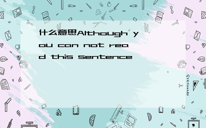 什么意思Although you can not read this sentence,