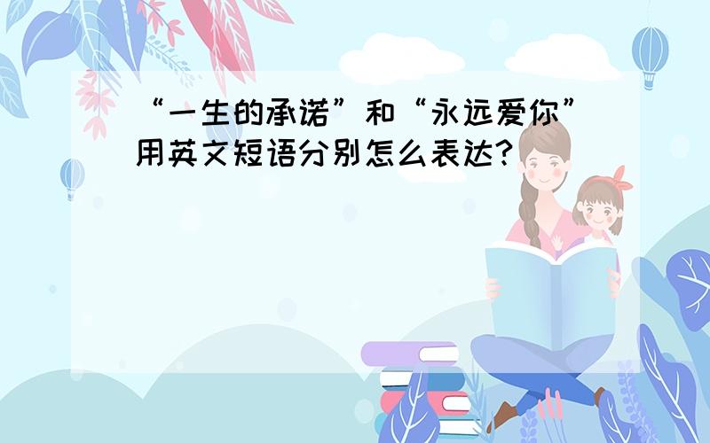 “一生的承诺”和“永远爱你”用英文短语分别怎么表达?