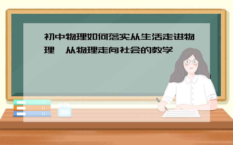 初中物理如何落实从生活走进物理,从物理走向社会的教学