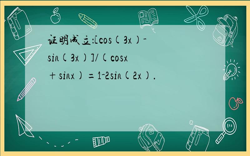 证明成立：[cos(3x)-sin(3x)]/(cosx+sinx)=1-2sin(2x).