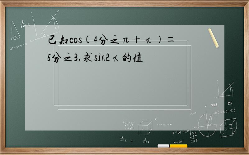 已知cos(4分之π＋χ)＝5分之3,求sin2χ的值