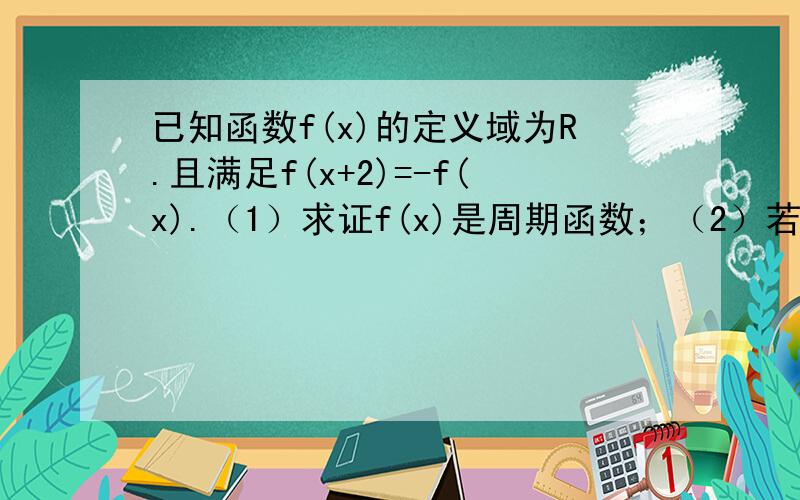 已知函数f(x)的定义域为R.且满足f(x+2)=-f(x).（1）求证f(x)是周期函数；（2）若f(x)是奇函数,且