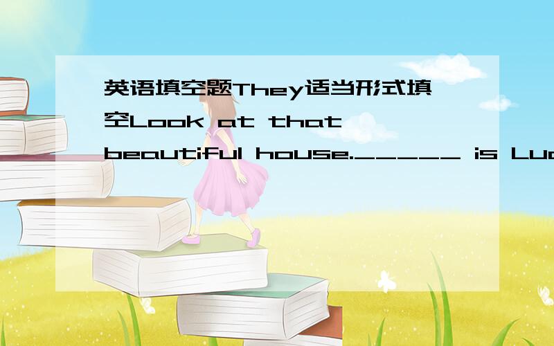 英语填空题They适当形式填空Look at that beautiful house._____ is Lucy an