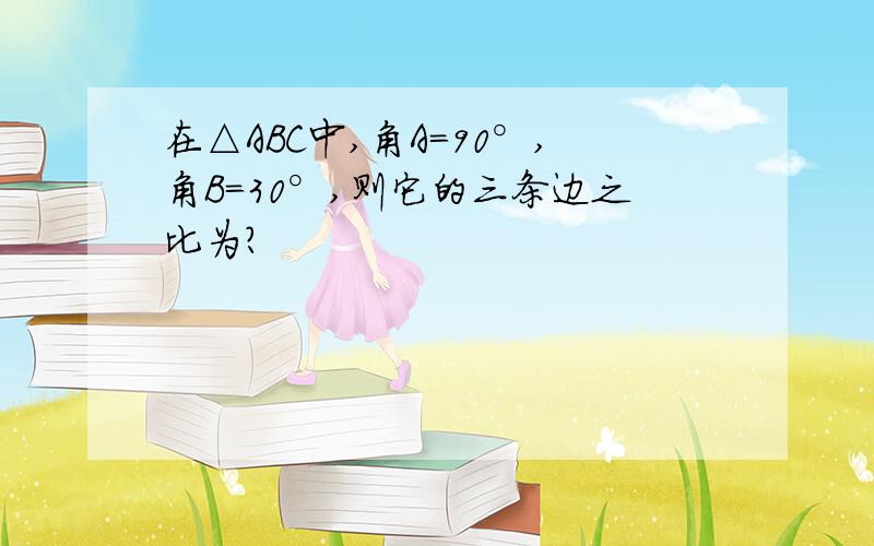 在△ABC中,角A=90°,角B=30°,则它的三条边之比为?