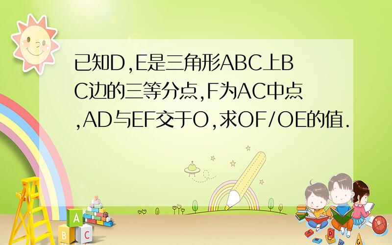 已知D,E是三角形ABC上BC边的三等分点,F为AC中点,AD与EF交于O,求OF/OE的值.