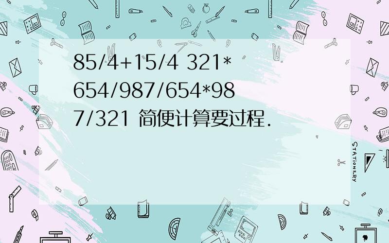 85/4+15/4 321*654/987/654*987/321 简便计算要过程.