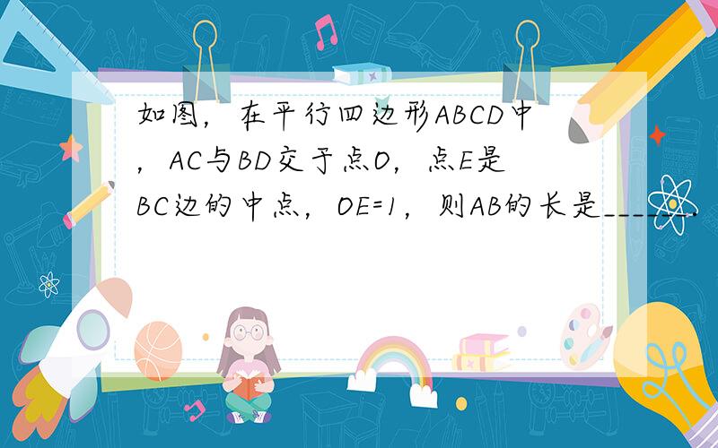 如图，在平行四边形ABCD中，AC与BD交于点O，点E是BC边的中点，OE=1，则AB的长是______．