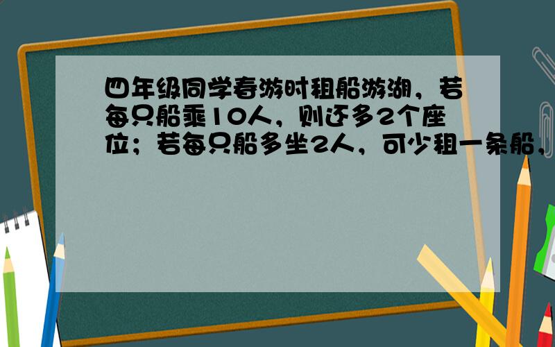 四年级同学春游时租船游湖，若每只船乘10人，则还多2个座位；若每只船多坐2人，可少租一条船，这时每人可节省5角钱．问：租