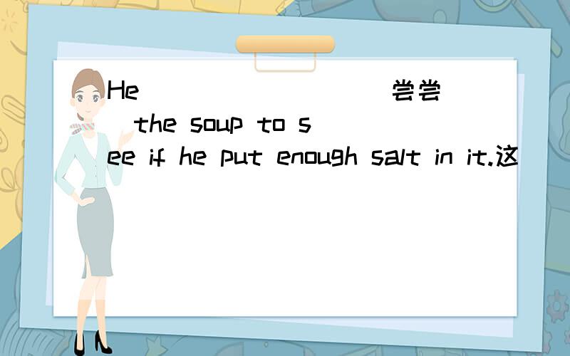 He ________(尝尝）the soup to see if he put enough salt in it.这