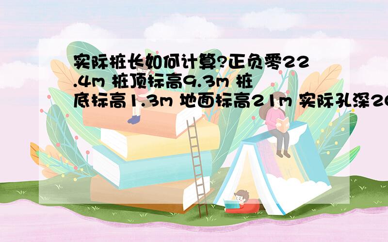 实际桩长如何计算?正负零22.4m 桩顶标高9.3m 桩底标高1.3m 地面标高21m 实际孔深20.4m 空孔10.9