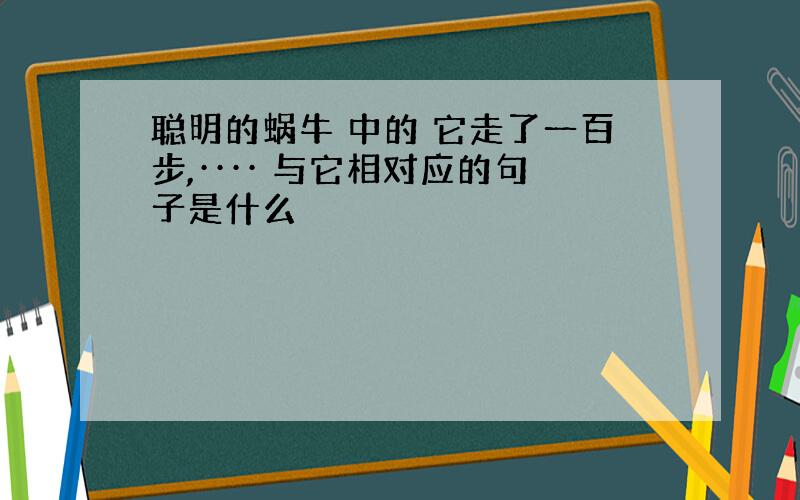 聪明的蜗牛 中的 它走了一百步,···· 与它相对应的句子是什么