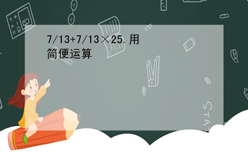 7/13+7/13×25.用简便运算