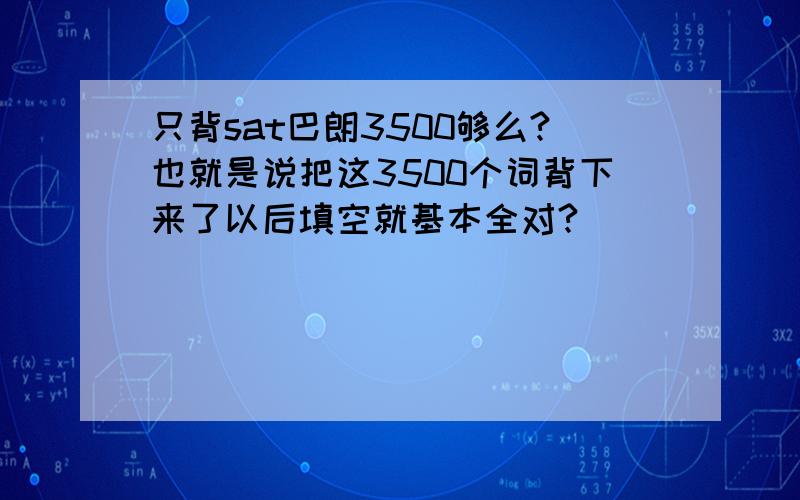 只背sat巴朗3500够么?也就是说把这3500个词背下来了以后填空就基本全对?