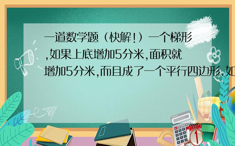 一道数学题（快解!）一个梯形,如果上底增加5分米,面积就增加5分米,而且成了一个平行四边形.如果原梯形的上底是3分米,那