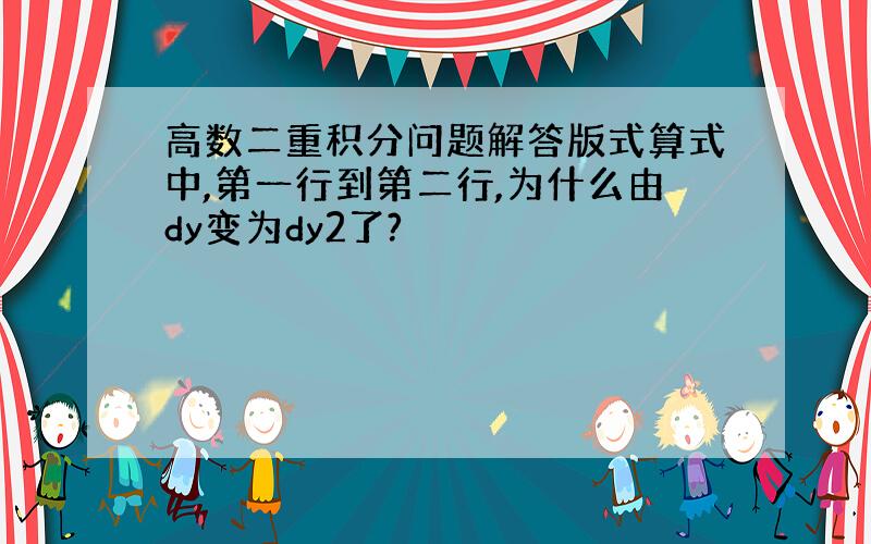 高数二重积分问题解答版式算式中,第一行到第二行,为什么由dy变为dy2了?