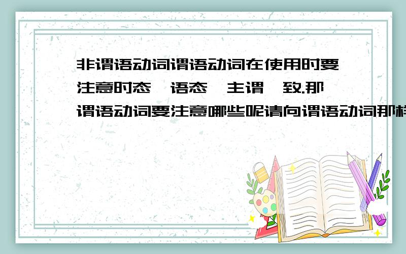 非谓语动词谓语动词在使用时要注意时态,语态,主谓一致.那谓语动词要注意哪些呢请向谓语动词那样归纳一下~不要打断的复制哦,