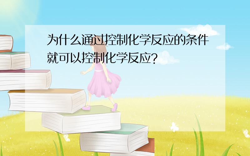 为什么通过控制化学反应的条件就可以控制化学反应?