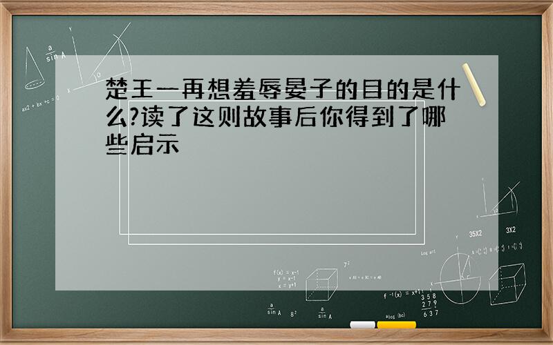 楚王一再想羞辱晏子的目的是什么?读了这则故事后你得到了哪些启示