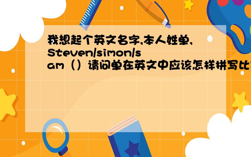 我想起个英文名字,本人姓单,Steven/simon/sam（）请问单在英文中应该怎样拼写比较正规?