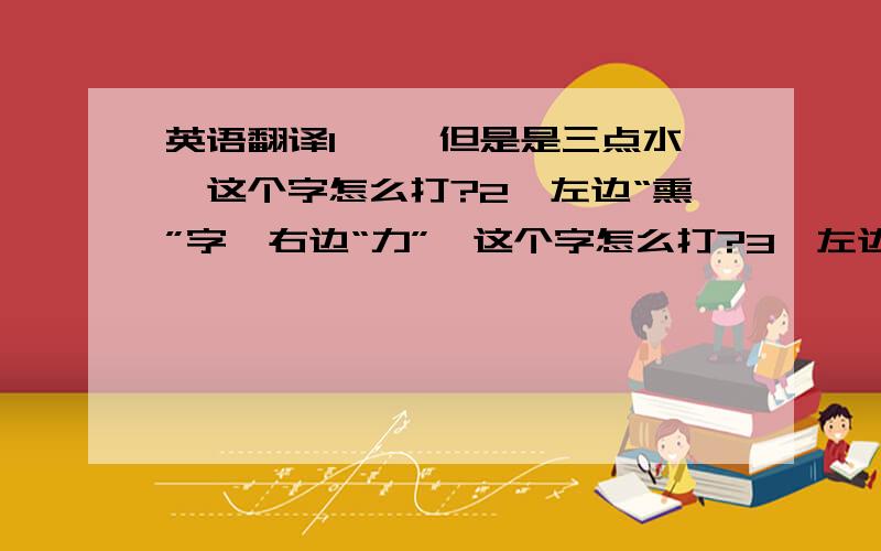 英语翻译1、凖 但是是三点水,这个字怎么打?2、左边“熏”字,右边“力”,这个字怎么打?3、左边“土”字,右边“单”,这