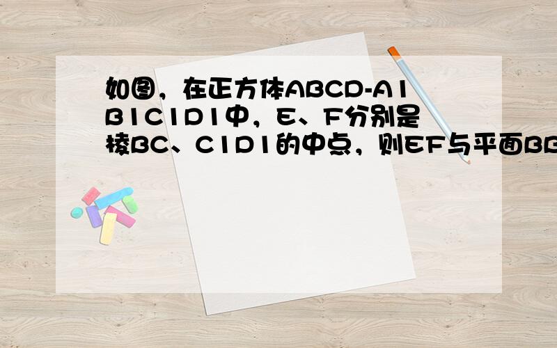 如图，在正方体ABCD-A1B1C1D1中，E、F分别是棱BC、C1D1的中点，则EF与平面BB1D1D的位置关系是__