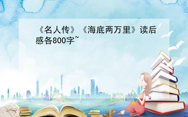 《名人传》《海底两万里》读后感各800字~