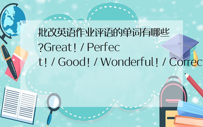 批改英语作业评语的单词有哪些?Great!／Perfect!／Good!／Wonderful!／Correct!／Exc