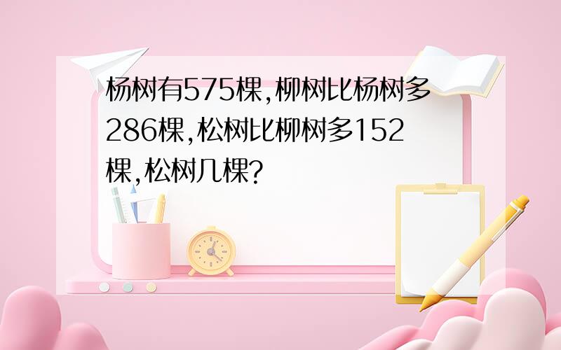 杨树有575棵,柳树比杨树多286棵,松树比柳树多152棵,松树几棵?