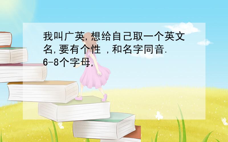 我叫广英,想给自己取一个英文名,要有个性 ,和名字同音.6-8个字母,