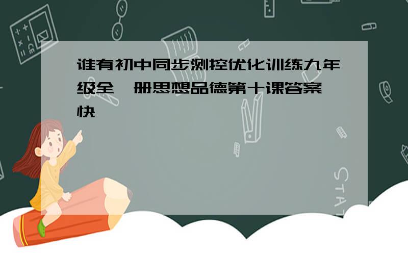 谁有初中同步测控优化训练九年级全一册思想品德第十课答案,快