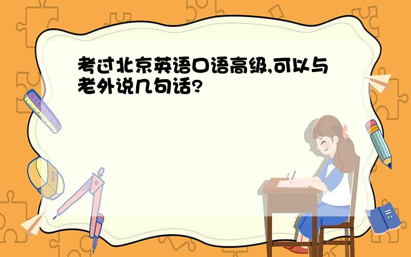 考过北京英语口语高级,可以与老外说几句话?