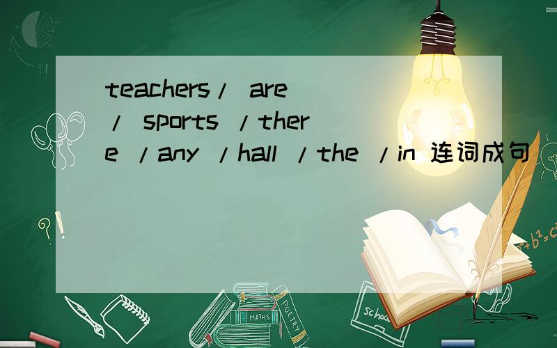 teachers/ are / sports /there /any /hall /the /in 连词成句