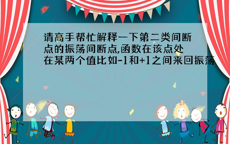 请高手帮忙解释一下第二类间断点的振荡间断点,函数在该点处在某两个值比如-1和+1之间来回振荡