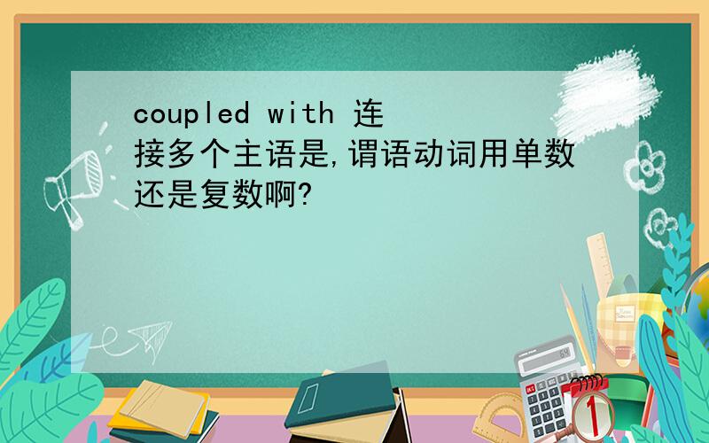 coupled with 连接多个主语是,谓语动词用单数还是复数啊?