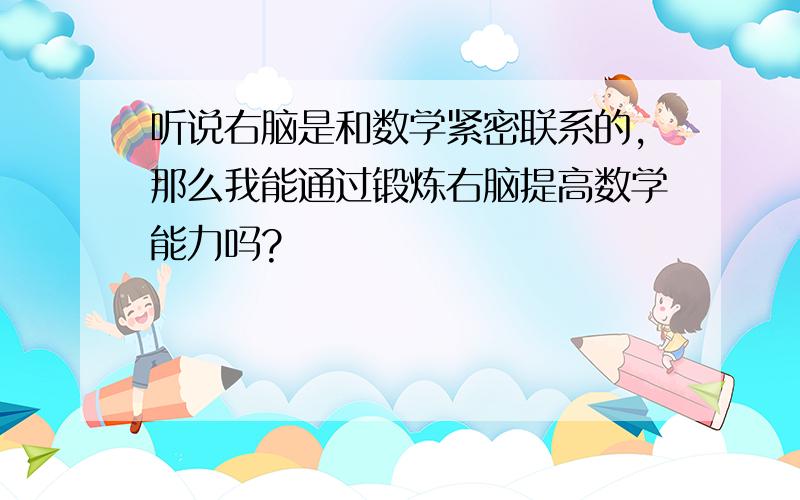 听说右脑是和数学紧密联系的,那么我能通过锻炼右脑提高数学能力吗?