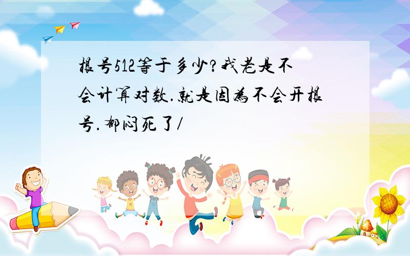 根号512等于多少?我老是不会计算对数.就是因为不会开根号.郁闷死了／