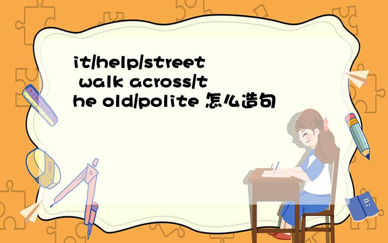 it/help/street walk across/the old/polite 怎么造句